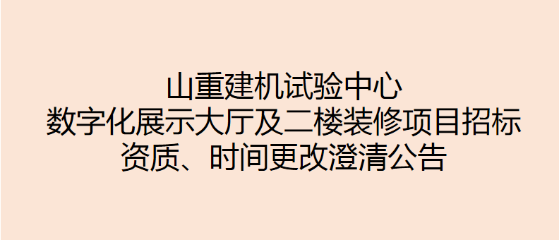 山重建機試驗中心數字化展示大廳及二樓裝修項目招標 資質(zhì)、時(shí)間更改澄清公告